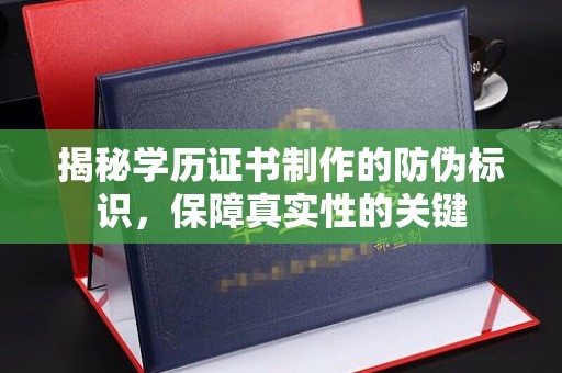 积石山揭秘学历证书制作的防伪标识，保障真实性的关键