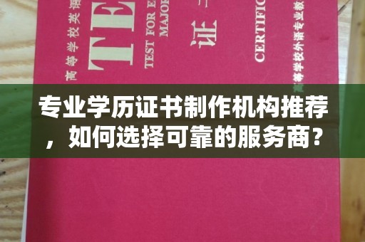 和田县专业学历证书制作机构推荐，如何选择可靠的服务商？
